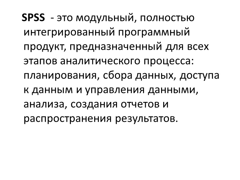 SPSS  - это модульный, полностью интегрированный программный продукт, предназначенный для всех этапов аналитического